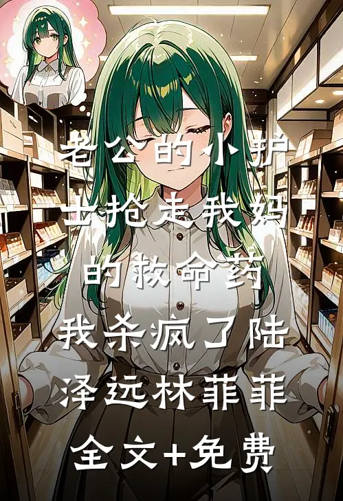 老公的小护士抢走我妈的救命药，我杀疯了陆泽远林菲菲全文+免费