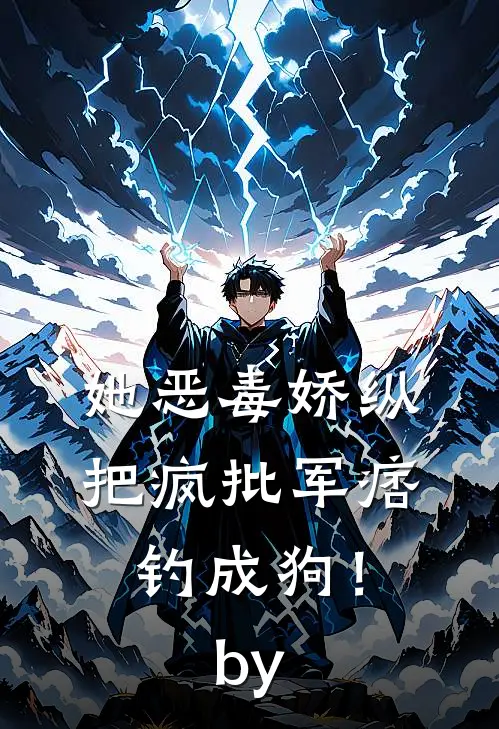 她恶毒娇纵，把疯批军痞钓成狗！by
