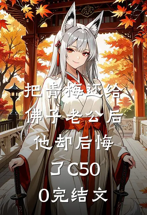 把青梅还给佛子老公后，他却后悔了C500完结文