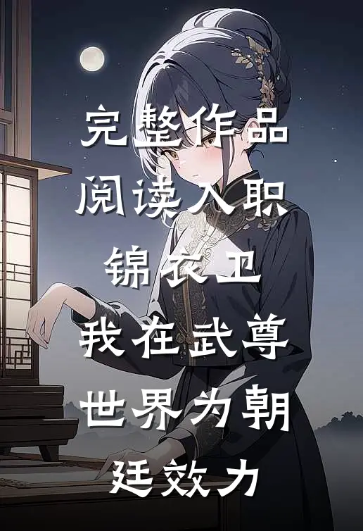 完整作品阅读入职锦衣卫，我在武尊世界为朝廷效力