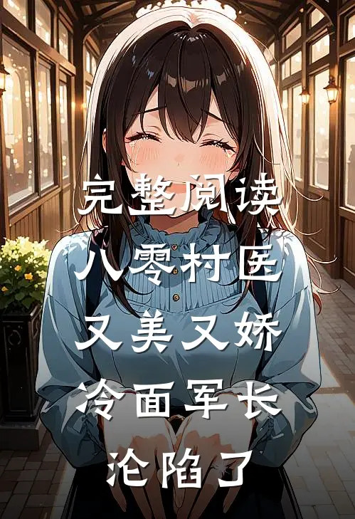 完整阅读八零村医又美又娇，冷面军长沦陷了