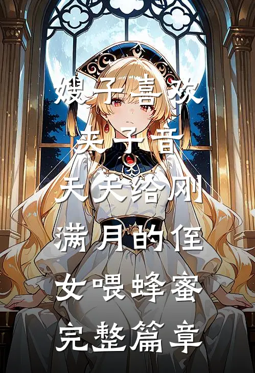 嫂子喜欢夹子音，天天给刚满月的侄女喂蜂蜜完整篇章