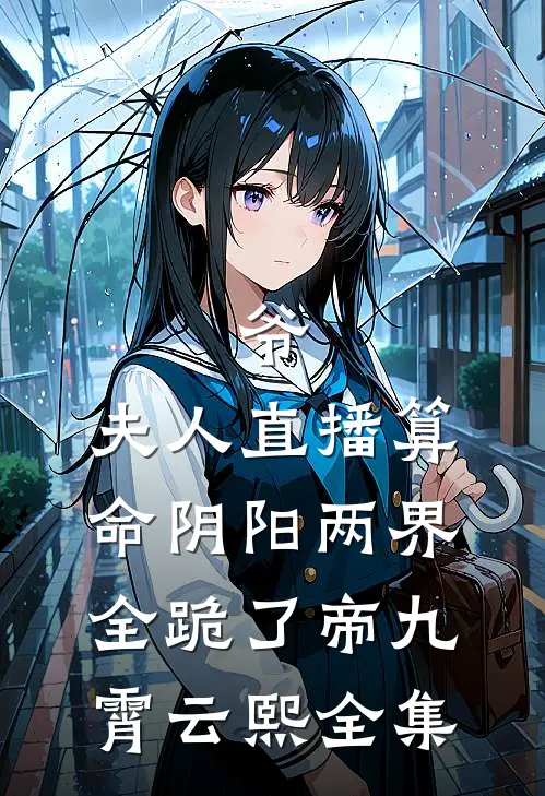 爷，夫人直播算命阴阳两界全跪了帝九霄云熙全集
