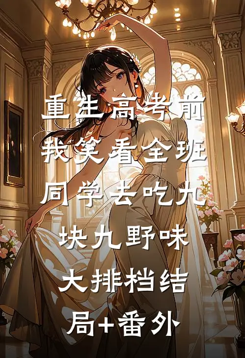重生高考前，我笑看全班同学去吃九块九野味大排档结局+番外