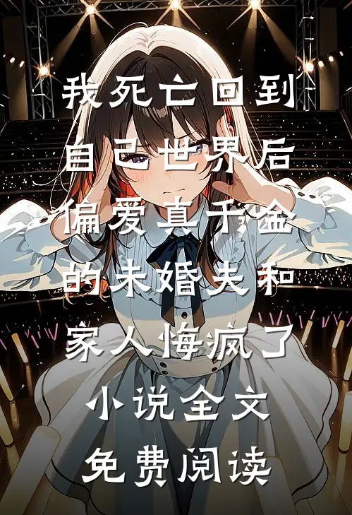 我死亡回到自己世界后，偏爱真千金的未婚夫和家人悔疯了小说全文免费阅读