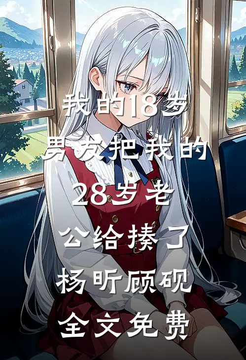 我的18岁男友把我的28岁老公给揍了杨昕顾砚全文免费