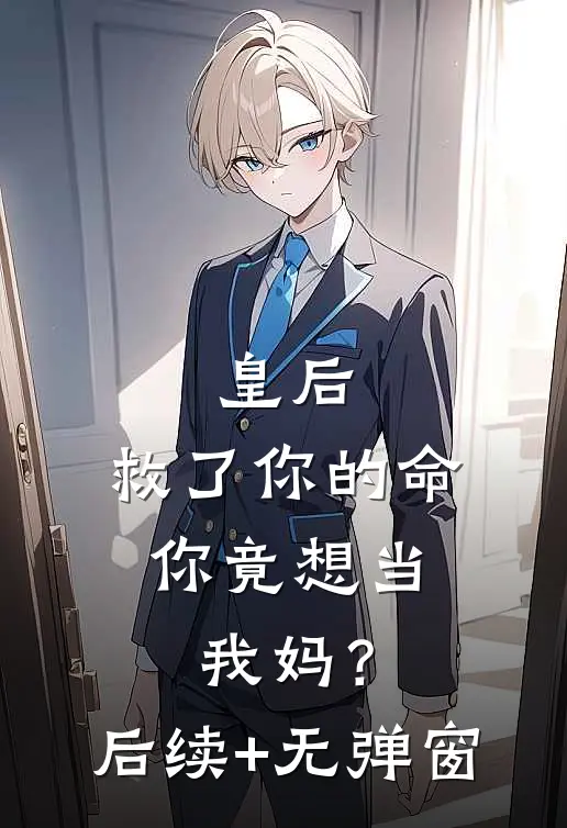 皇后，救了你的命，你竟想当我妈？后续+无弹窗