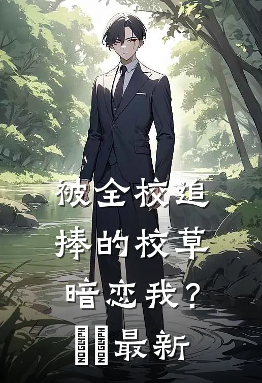 被全校追捧的校草暗恋我？​​最新