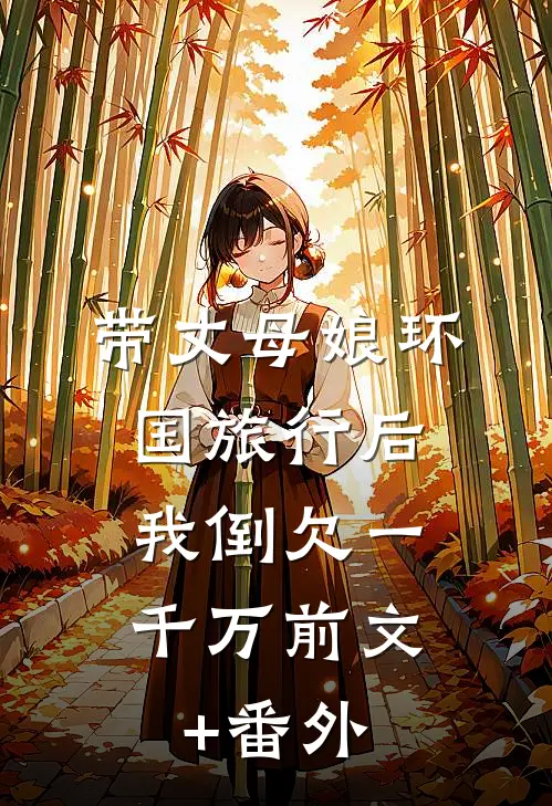 带丈母娘环国旅行后，我倒欠一千万前文+番外