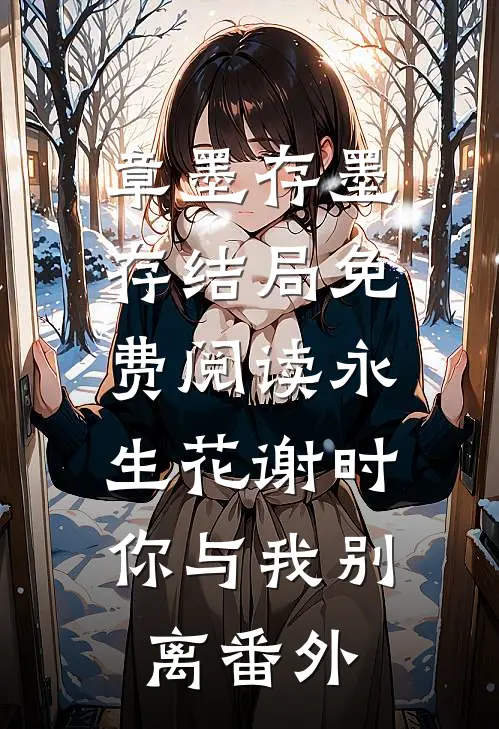 章墨存墨存结局免费阅读永生花谢时，你与我别离番外