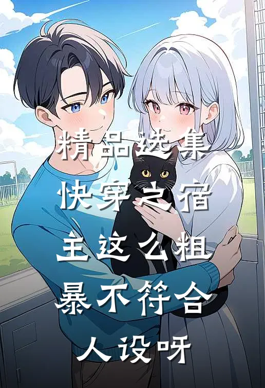 精品选集快穿之宿主这么粗暴不符合人设呀