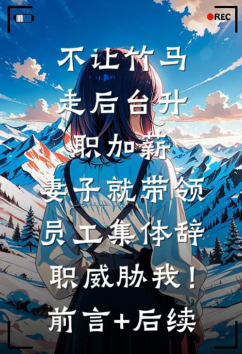 不让竹马走后台升职加薪，妻子就带领员工集体辞职威胁我！前言+后续