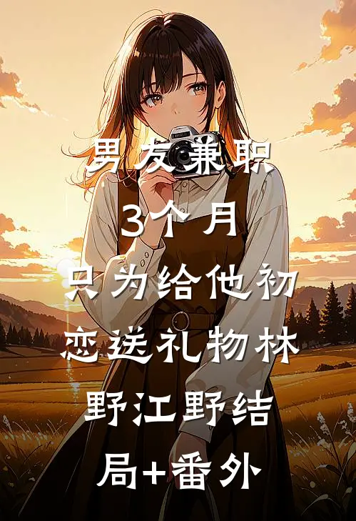 男友兼职3个月，只为给他初恋送礼物林野江野结局+番外
