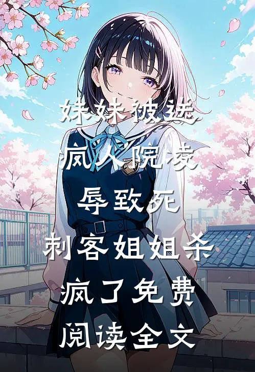 妹妹被送疯人院凌辱致死，刺客姐姐杀疯了免费阅读全文