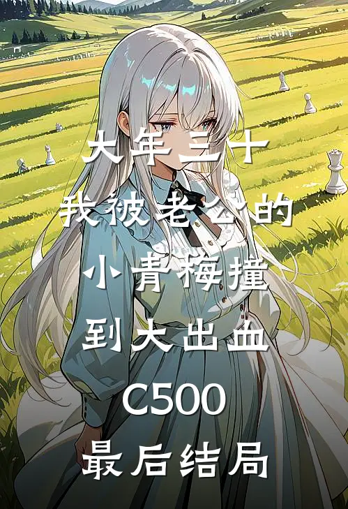 大年三十，我被老公的小青梅撞到大出血C500最后结局