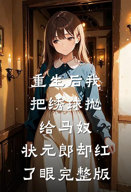 重生后我把绣球抛给马奴，状元郎却红了眼完整版