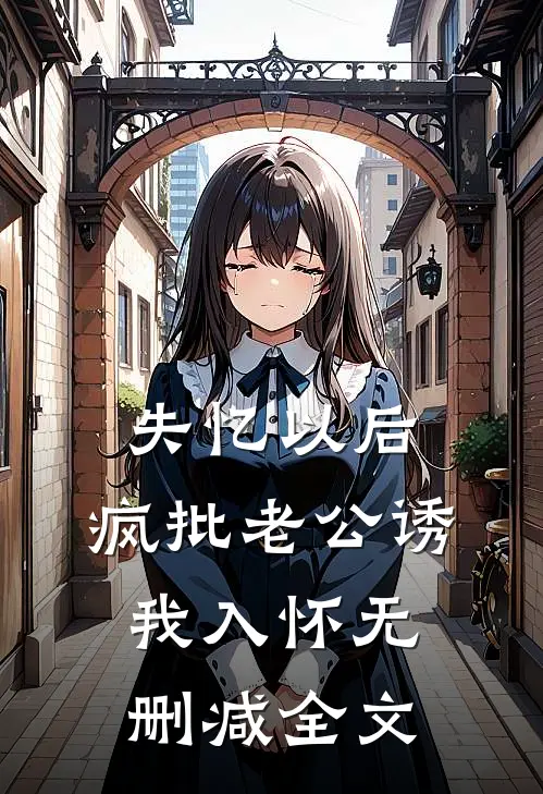 失忆以后，疯批老公诱我入怀无删减全文