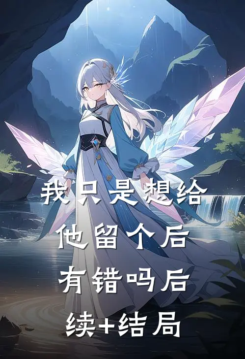 我只是想给他留个后，有错吗后续+结局