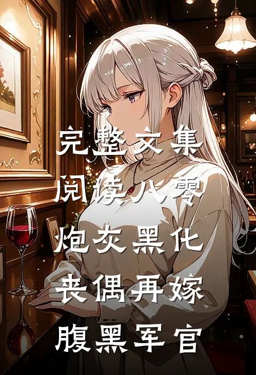 完整文集阅读八零炮灰黑化，丧偶再嫁腹黑军官