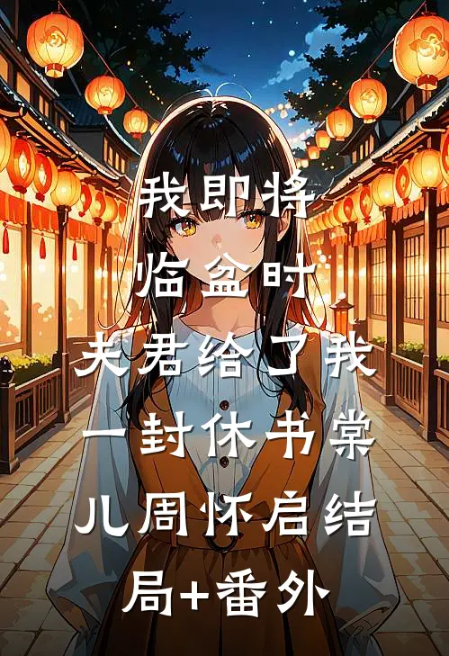 我即将临盆时，夫君给了我一封休书棠儿周怀启结局+番外