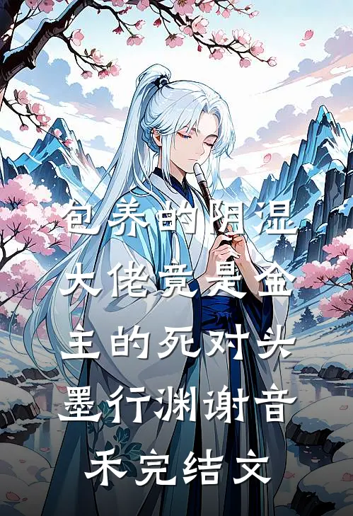 包养的阴湿大佬竟是金主的死对头墨行渊谢音禾完结文