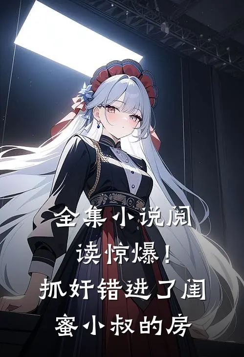 全集小说阅读惊爆！抓奸错进了闺蜜小叔的房