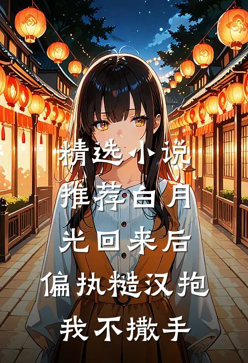 精选小说推荐白月光回来后，偏执糙汉抱我不撒手