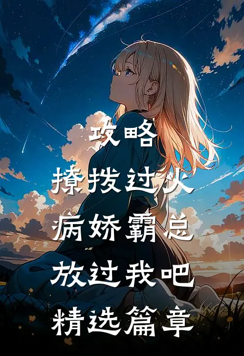 攻略：撩拨过火，病娇霸总放过我吧精选篇章