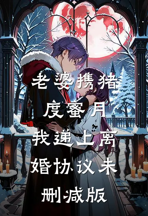 老婆携猪度蜜月，我递上离婚协议未删减版