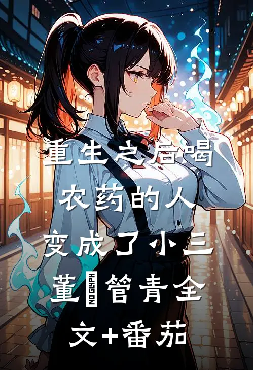 重生之后喝农药的人，变成了小三董玥管青全文+番茄