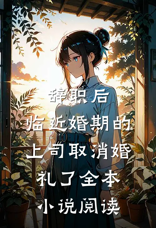 辞职后，临近婚期的上司取消婚礼了全本小说阅读