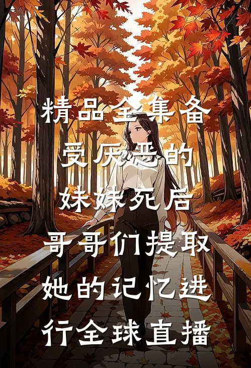精品全集备受厌恶的妹妹死后,哥哥们提取她的记忆进行全球直播