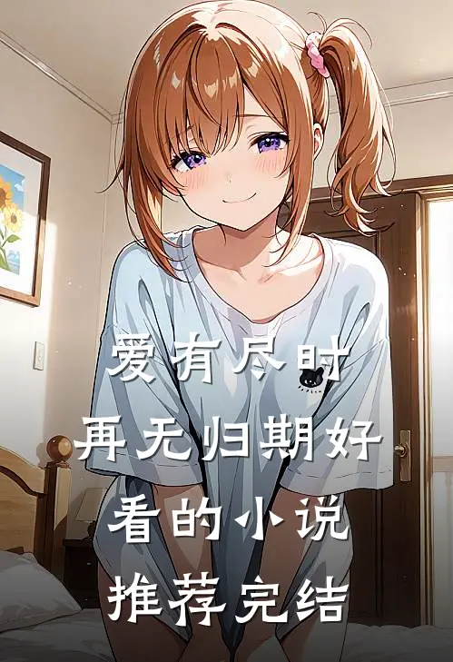 爱有尽时，再无归期好看的小说推荐完结