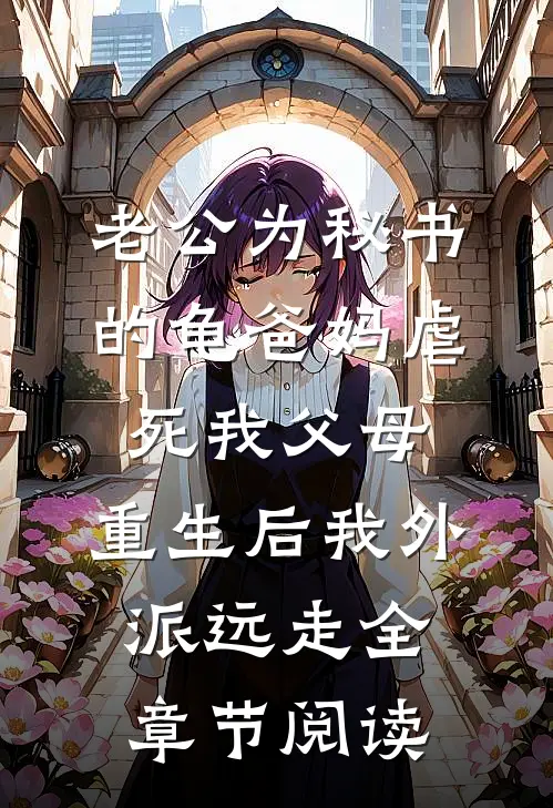 老公为秘书的龟爸妈虐死我父母，重生后我外派远走全章节阅读