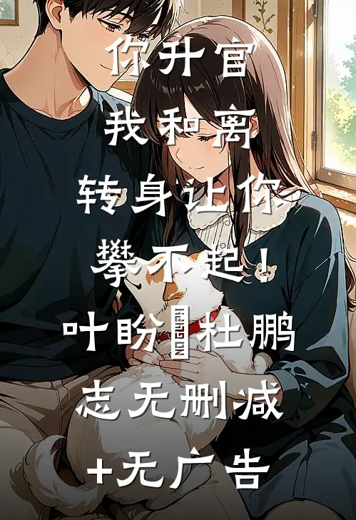 你升官我和离，转身让你攀不起！叶盼汣杜鹏志无删减+无广告