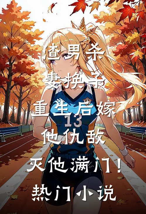 渣男杀妻换子，重生后嫁他仇敌，灭他满门！热门小说