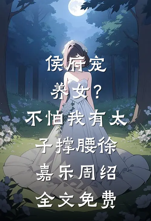 侯府宠养女？不怕，我有太子撑腰徐嘉乐周绍全文免费