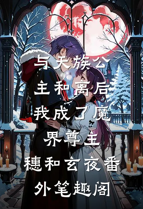 与天族公主和离后，我成了魔界尊主：穗和玄夜番外笔趣阁