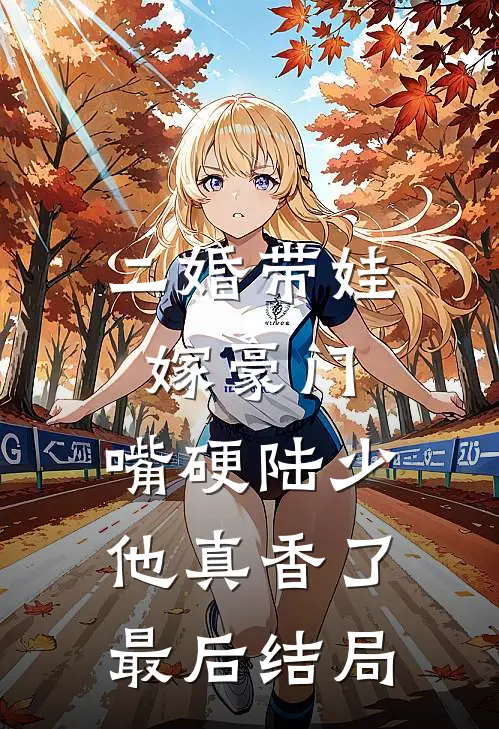 二婚带娃嫁豪门，嘴硬陆少他真香了最后结局