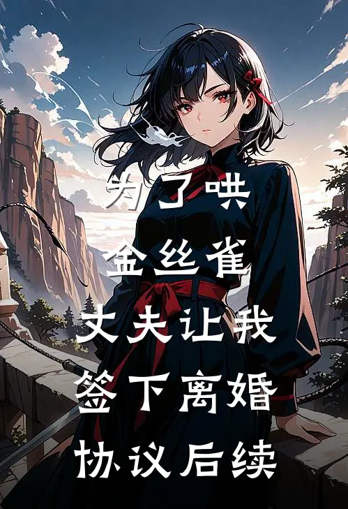 为了哄金丝雀，丈夫让我签下离婚协议后续