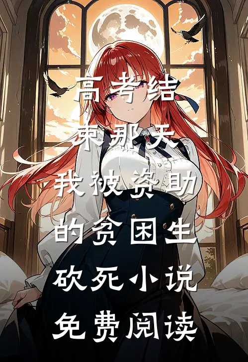 高考结束那天，我被资助的贫困生砍死小说免费阅读