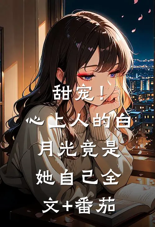 甜宠！心上人的白月光竟是她自己全文+番茄