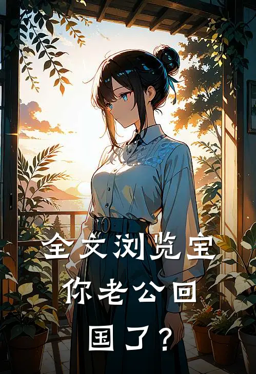 全文浏览宝，你老公回国了？