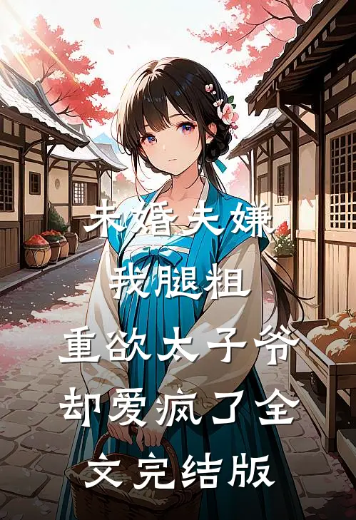 未婚夫嫌我腿粗，重欲太子爷却爱疯了全文完结版