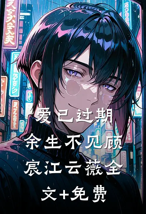 爱已过期，余生不见顾宸江云薇全文+免费