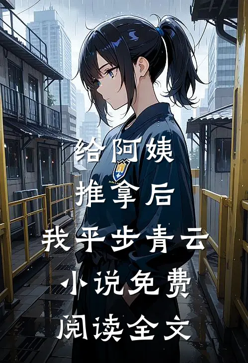 给阿姨推拿后，我平步青云小说免费阅读全文