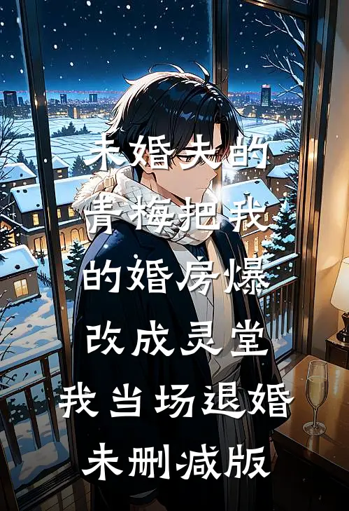 未婚夫的青梅把我的婚房爆改成灵堂，我当场退婚未删减版