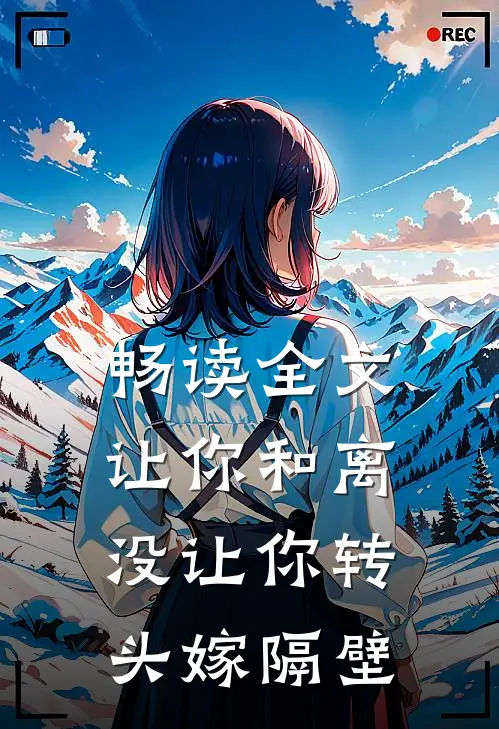 畅读全文让你和离，没让你转头嫁隔壁