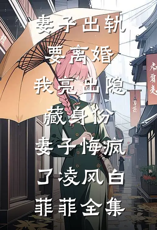 妻子出轨要离婚，我亮出隐藏身份，妻子悔疯了凌风白菲菲全集