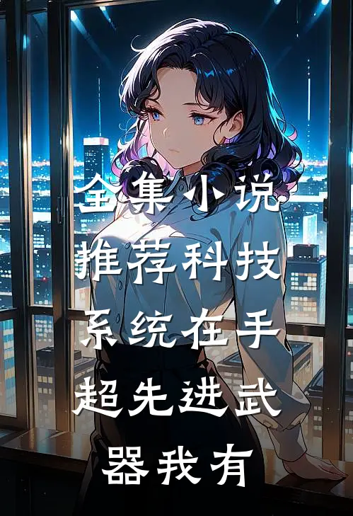 全集小说推荐科技系统在手，超先进武器我有